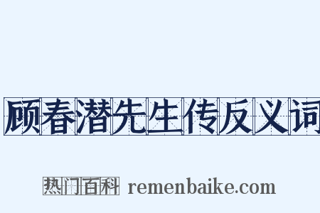 顾春潜先生传反义词是什么意思的图片